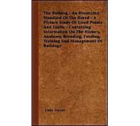 The Bulldog - An Illustrated Standard Of The Breed - A Picture Study Of Good Points And Faults - Containing Information On The History, Anatomy, Breeding, Feeding, Training And Management Of Bulldogs