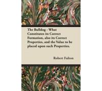 The Bulldog - What Constitutes Its Correct Formation, Also Its Correct Properties, And The Value To Be Placed Upon Such Properties.