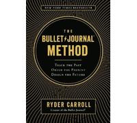 The Bullet Journal Method: Track the Past, Order the Present, Design the Future