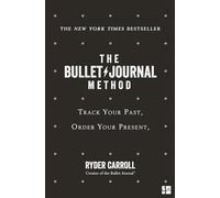 The Bullet Journal Method: Track Your Past, Order Your Present, Plan Your Future