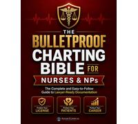The Bulletproof Charting Bible for Nurses & NPs: The Complete and Easy-to-Follow Guide to Lawyer-Ready Documentation - Protect Your License, Your Patients, and Your Career