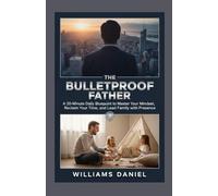THE BULLETPROOF FATHER: A 20-Minute Daily Blueprint to Master Your Mindset, Reclaim Your Time, and Lead Your Family with Presence.