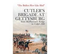 The Bullets Flew Like Hail: Cutler's Brigade at Gettysburg, from McPherson's Ridge to Culp's Hill