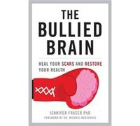 The Bullied Brain: Heal Your Scars and Restore Your Health