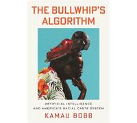The Bullwhip's Algorithm Artificial Intelligence and America's Racial Caste System - Kamau Bobb - Beacon Press - ebook (ePub) - Livre