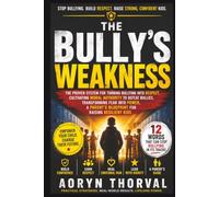 THE BULLY'S WEAKNESS: The Proven System for Turning Bullying into Respect, Cultivating Moral Authority to Defeat Bullies in School & Life, ... Parent's Blueprint for Raising Resilient Kids