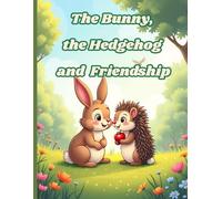 The Bunny, the Hedgehog and Friendship: A Children's Story About Friendship and Embracing Differences | Ages 4-8 | Colorful Picture Book with Lovable Animal Characters