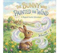 The Bunny Who Painted The Wind: A Magical Easter Adventure