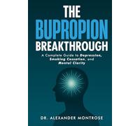 The Bupropion Breakthrough: A Complete Guide to Depression, Smoking Cessation, and Mental Clarity