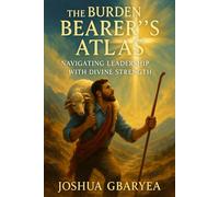 The Burden Bearer's Atlas: Navigating Leadership with Divine Strength