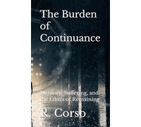 The Burden of Continuance: Memory, Suffering, and the Ethics of Remaining