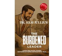 The Burdened Leader: Leading With Purpose, Empathy, And Passion In A Selfish World and Power-Driven World