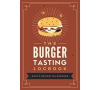 The Burger Tasting Logbook: Document, Rate & Review Every Bite | A Burger Lover’s Journal to Track and Record Flavors, Textures, Buns, Patties, Toppings, Sauces & Other Notes