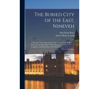 The Buried City Of The East, Nineveh: A Narrative Of The Discoveries Of Mr. Layard And M. Botta At Nimroud And Khorsabad; With Descriptions Of The Exh