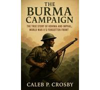 The Burma Campaign: The True Story of Kohima and Imphal, World War II’s Forgotten Front