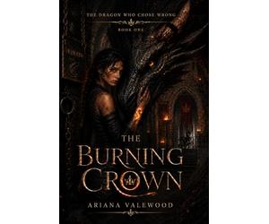 The Burning Crown: A Dark Dragon Academy Romantasy of Forbidden Bonds, Crown Rebellion, Rogue Dragons, and a Stable Girl Chosen by Fire