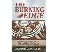 THE BURNING EDGE: TRAVELS THROUGH IRRADIATED BELARUS