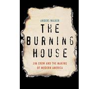 The Burning House: Jim Crow and the Making of Modern America