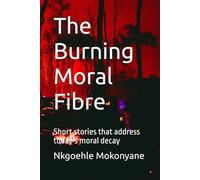 The Burning Moral Fibre: Short stories that address today's moral decay
