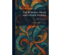 The Burning Spear and Other Stories: The Works of John Galsworthy