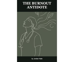 The Burnout Antidote: A Nurse's Guide to Work-Life Balance, Boundaries, and Building a Life Beyond the Bedside