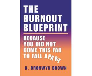The Burnout Blueprint - Because You Did Not Come This Far to Fall Apart: Why You're Burned Out and How to Recover & Rebuild Your Mind, Your Body, Your Life