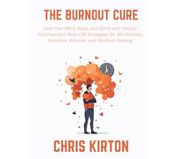 The Burnout Cure: Heal Your Mind, Body, and Spirit with Holistic Practices and Real-Life Strategies for Mindfulness, Nutrition, Exercise, and Spiritual Healing