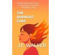 THE BURNOUT CURE: Reclaiming Energy, Focus, and Purpose in a World That Never Stops