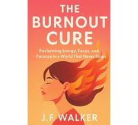 THE BURNOUT CURE: Reclaiming Energy, Focus, and Purpose in a World That Never Stops