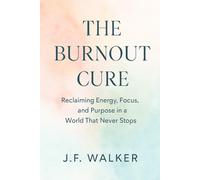 THE BURNOUT CURE: Reclaiming Energy, Focus, and Purpose in a World That Never Stops