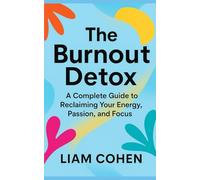 The Burnout Detox: A Complete Guide to Reclaiming Your Energy, Passion, and Focus