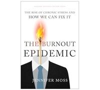 The Burnout Epidemic: The Rise of Chronic Stress and How We Can Fix It