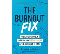 The Burnout Fix: Overcome Overwhelm, Beat Busy, And Sustain Success In The New World Of Work