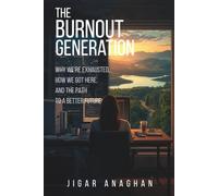 THE BURNOUT GENERATION: WHY WE'RE EXHAUSTED, HOW WE GOT HERE, AND THE PATH TO A BETTER FUTURE