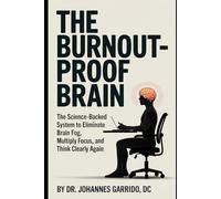 THE BURNOUT-PROOF BRAIN: The Science-Backed System That's Helped 15,000+ Professionals Eliminate Brain Fog, Multiply Their Focus, and Think Clearly Again-Without Quitting Their Jobs