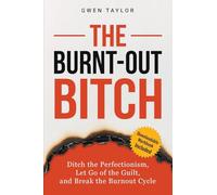 The Burnt-Out Bitch: Ditch the Perfectionism, Let Go of the Guilt, and Break the Burn Out Cycle