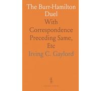 The Burr-Hamilton Duel: With Correspondence Preceding Same, Etc