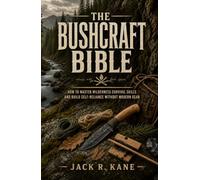 The Bushcraft Bible: How to Master Wilderness Survival Skills and Build Self-Reliance Without Modern Gear