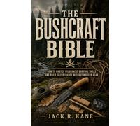 The Bushcraft Bible: How to Master Wilderness Survival Skills and Build Self-Reliance Without Modern Gear