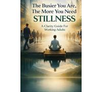 The Busier You Are, The More You Need Stillness: A Clarity Guide For Working Adults