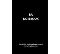 The Business Analyst's Notebook: Simplified Business Requirements Gathering Document