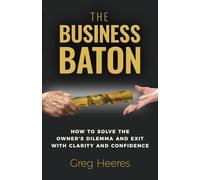 The Business Baton: How to Solve the Owner's Dilemma and Exit with Clarity and Confidence