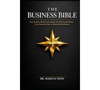 The Business Bible: How to Start, Build, Fund, Scale, and Sell Any Business from Absolute Zero to Absolute Dominance