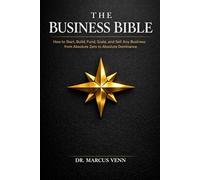 The Business Bible: How to Start, Build, Fund, Scale, and Sell Any Business from Absolute Zero to Absolute Dominance