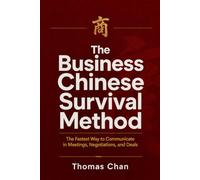 THE BUSINESS CHINESE SURVIVAL METHOD: The Fastest Way to Communicate in Meetings, Negotiations, and Deals