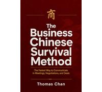 THE BUSINESS CHINESE SURVIVAL METHOD: The Fastest Way to Communicate in Meetings, Negotiations, and Deals