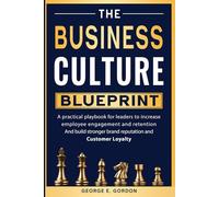 The Business Culture Blueprint: A Practical Playbook for Leaders to Increase Employee Engagement, Improve Retention, Build Stronger Brand Reputation, and Cultivate Customer Loyalty