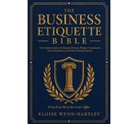 The Business Etiquette Bible: The Complete Guide to Professional Manners, Workplace Communication, Networking Mastery, and Email & Meeting Etiquette | From First Job to the Corner Office