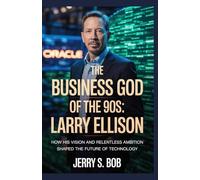 The Business God of the 90s: Larry Ellison: How His Vision and Relentless Ambition Shaped the Future of Technology