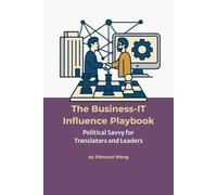 The Business-IT Influence Playbook - Political Savvy for Translators and Leaders: Navigating Team Politics for Lasting Impact - Bridging Business and IT Series